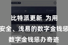 比特派更新  为用户提供安全、浅易的数字金钱惩办奇迹